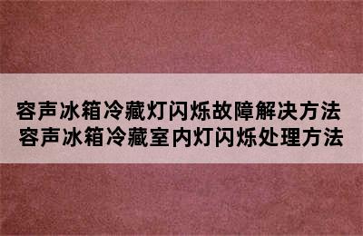 容声冰箱冷藏灯闪烁故障解决方法 容声冰箱冷藏室内灯闪烁处理方法